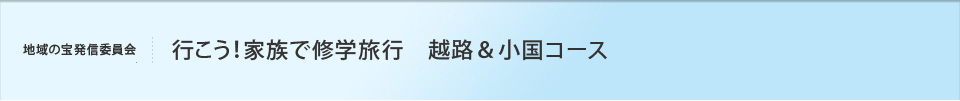 行こう！家族で修学旅行　越路＆小国コース